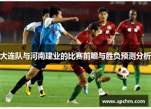 大连队与河南建业的比赛前瞻与胜负预测分析