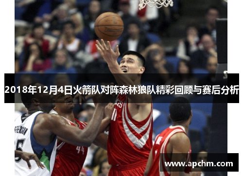 2018年12月4日火箭队对阵森林狼队精彩回顾与赛后分析
